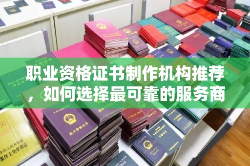 德保职业资格证书制作机构推荐，如何选择最可靠的服务商