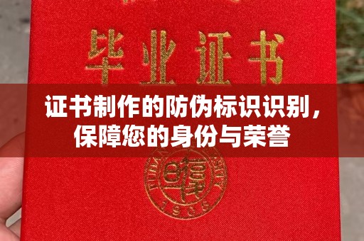 勐海证书制作的防伪标识识别，保障您的身份与荣誉